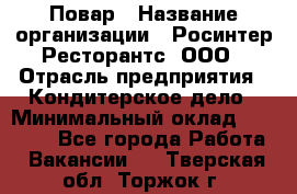 Повар › Название организации ­ Росинтер Ресторантс, ООО › Отрасль предприятия ­ Кондитерское дело › Минимальный оклад ­ 25 000 - Все города Работа » Вакансии   . Тверская обл.,Торжок г.